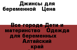 Джинсы для беременной › Цена ­ 1 000 - Все города Дети и материнство » Одежда для беременных   . Алтайский край,Алейск г.